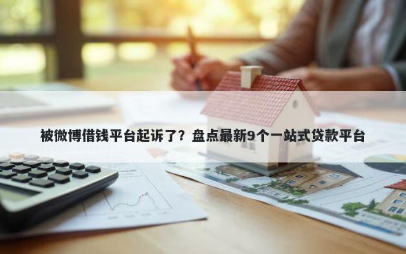 被微博借钱平台起诉了?盘点最新9个一站式贷款平台