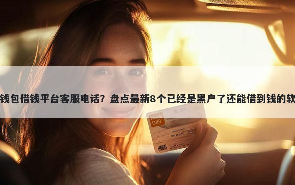 壹钱包借钱平台客服电话?盘点最新8个已经是黑户了还能借到钱的软件
