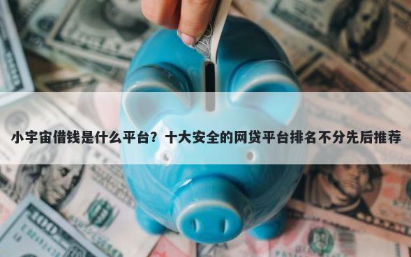 小宇宙借钱是什么平台？十大安全的网贷平台排名不分先后推荐