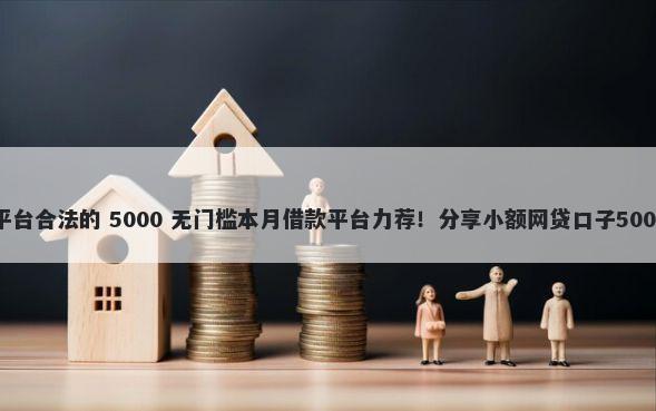 申请贷款的平台合法的 5000 无门槛本月借款平台力荐！分享小额网贷口子5000无门槛借款