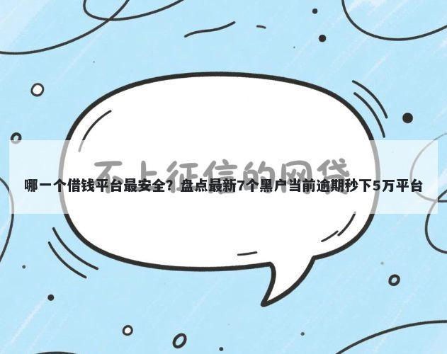 哪一个借钱平台最安全?盘点最新7个黑户当前逾期秒下5万平台