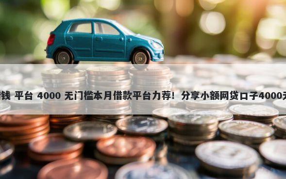 有 逾期 借钱 平台 4000 无门槛本月借款平台力荐！分享小额网贷口子4000无门槛借款