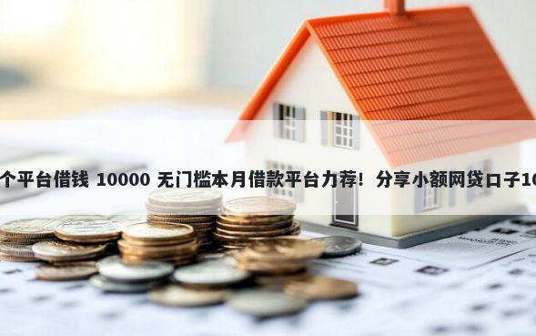 微信上借贷在哪个平台借钱 10000 无门槛本月借款平台力荐！分享小额网贷口子10000无门槛借款