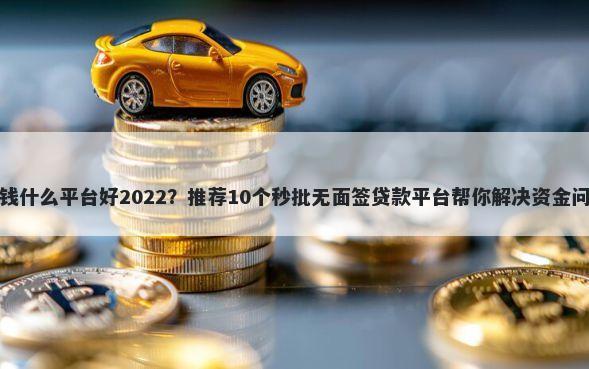 借钱什么平台好2022?推荐10个秒批无面签贷款平台帮你解决资金问题