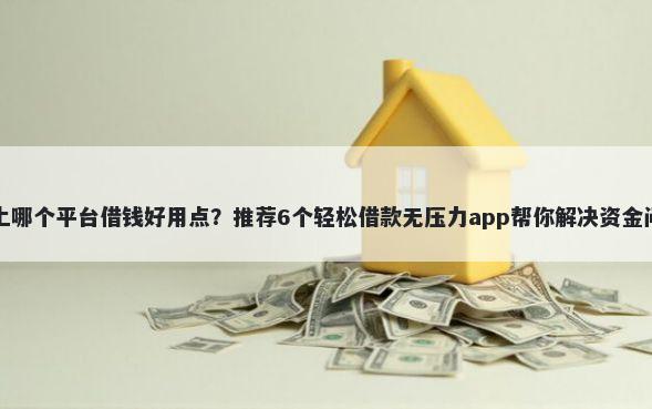 网上哪个平台借钱好用点？推荐6个轻松借款无压力app帮你解决资金问题