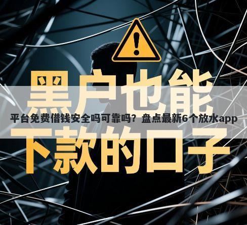 平台免费借钱安全吗可靠吗？盘点最新6个放水app