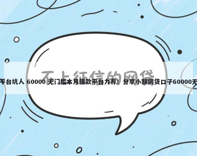 线上借钱平台坑人 60000 无门槛本月借款平台力荐！分享小额网贷口子60000无门槛借款