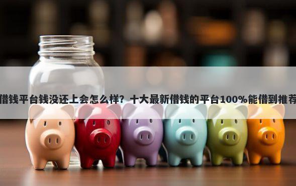 借钱平台钱没还上会怎么样？十大最新借钱的平台100%能借到推荐