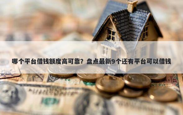 哪个平台借钱额度高可靠？盘点最新9个还有平台可以借钱