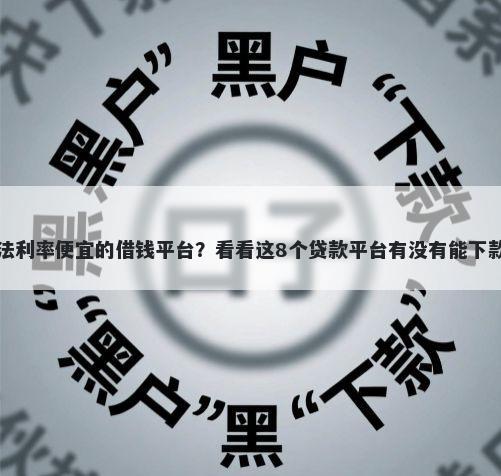 合法利率便宜的借钱平台?看看这8个贷款平台有没有能下款的