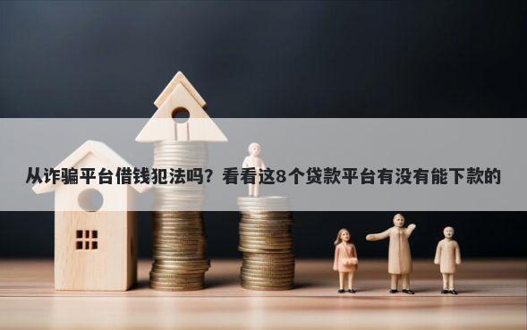 从诈骗平台借钱犯法吗？看看这8个贷款平台有没有能下款的