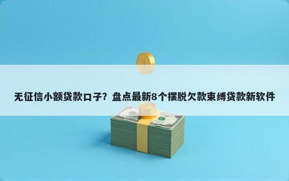 无征信小额贷款口子?盘点最新8个摆脱欠款束缚贷款新软件