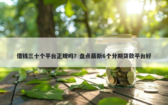 借钱三十个平台正规吗?盘点最新6个分期贷款平台好