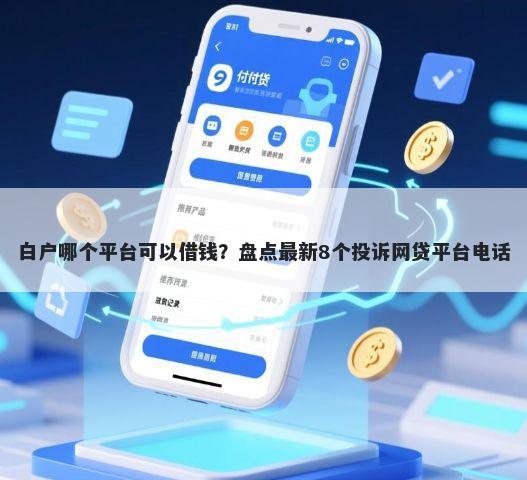 白户哪个平台可以借钱?盘点最新8个投诉网贷平台电话