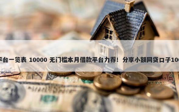网页贷款借钱平台一览表 10000 无门槛本月借款平台力荐！分享小额网贷口子10000无门槛借款