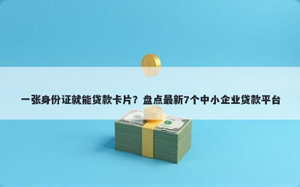 一张身份证就能贷款卡片?盘点最新7个中小企业贷款平台