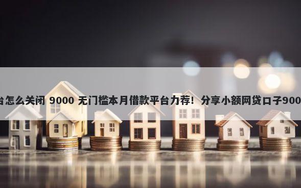 快手借钱平台怎么关闭 9000 无门槛本月借款平台力荐!分享小额网贷口子9000无门槛借款