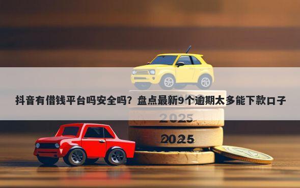 抖音有借钱平台吗安全吗?盘点最新9个逾期太多能下款口子