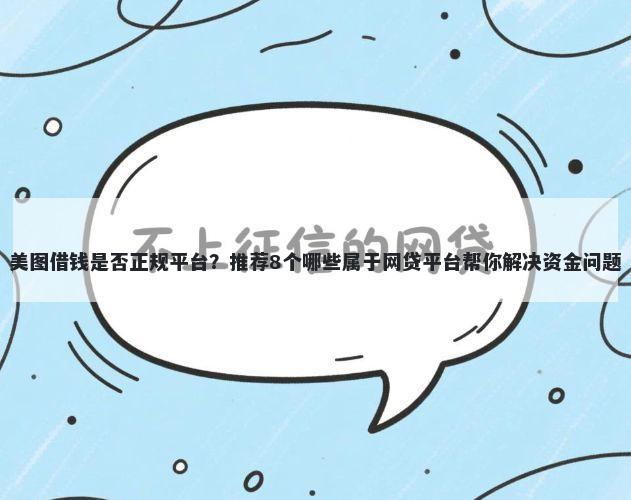美图借钱是否正规平台?推荐8个哪些属于网贷平台帮你解决资金问题