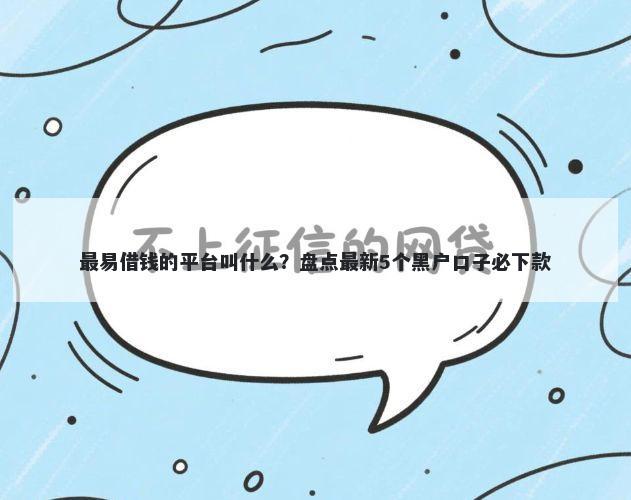 最易借钱的平台叫什么?盘点最新5个黑户口子必下款