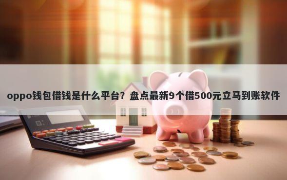oppo钱包借钱是什么平台?盘点最新9个借500元立马到账软件