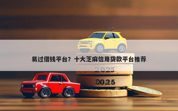 易过借钱平台？十大芝麻信用贷款平台推荐