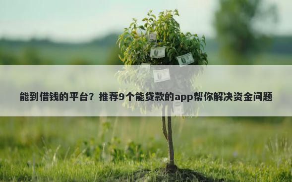 能到借钱的平台？推荐9个能贷款的app帮你解决资金问题