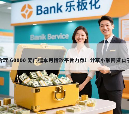 什么借钱平台比较合理 60000 无门槛本月借款平台力荐！分享小额网贷口子60000无门槛借款