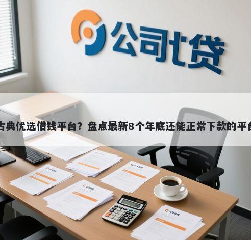 古典优选借钱平台？盘点最新8个年底还能正常下款的平台