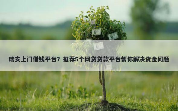 瑞安上门借钱平台?推荐5个网贷贷款平台帮你解决资金问题