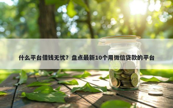 什么平台借钱无忧？盘点最新10个用微信贷款的平台