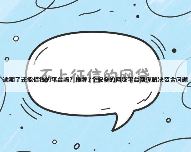 逾期了还能借钱的平台吗？推荐7个安全的网贷平台帮你解决资金问题