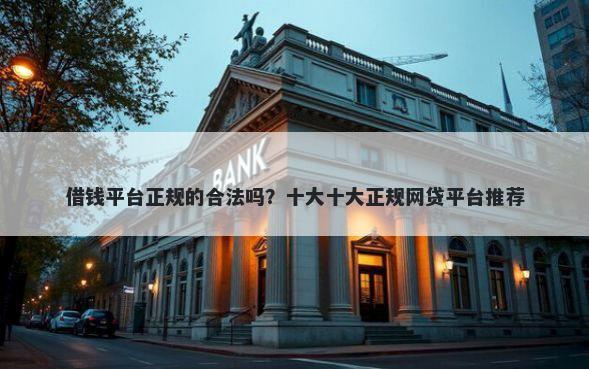 借钱平台正规的合法吗？十大十大正规网贷平台推荐