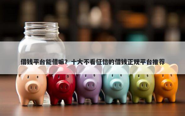 借钱平台能借嘛？十大不看征信的借钱正规平台推荐