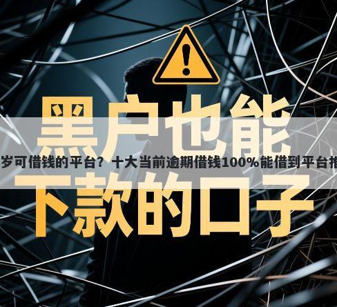 18岁可借钱的平台?十大当前逾期借钱100%能借到平台推荐