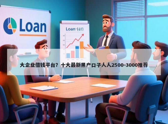 大企业借钱平台?十大最新黑户口子人人2500-3000推荐