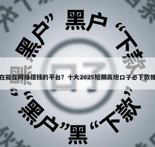 现在能在网络借钱的平台？十大2025短期高炮口子必下款推荐