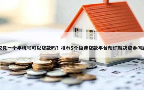 仅凭一个手机号可以贷款吗？推荐5个极速贷款平台帮你解决资金问题