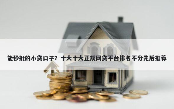 能秒批的小贷口子？十大十大正规网贷平台排名不分先后推荐
