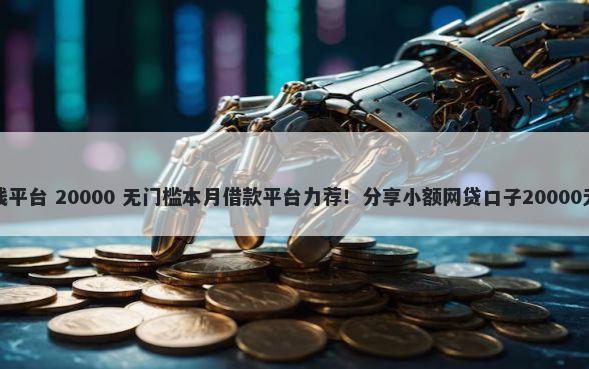 微信内借钱平台 20000 无门槛本月借款平台力荐!分享小额网贷口子20000无门槛借款