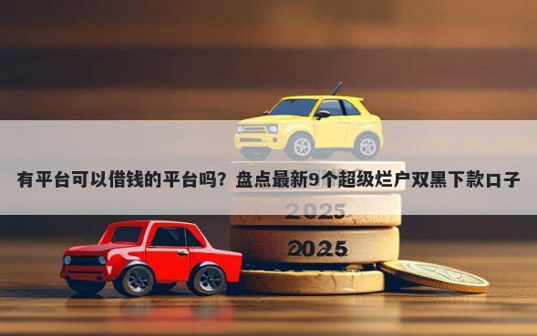 有平台可以借钱的平台吗?盘点最新9个超级烂户双黑下款口子