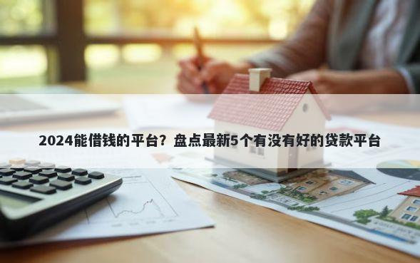 2024能借钱的平台?盘点最新5个有没有好的贷款平台
