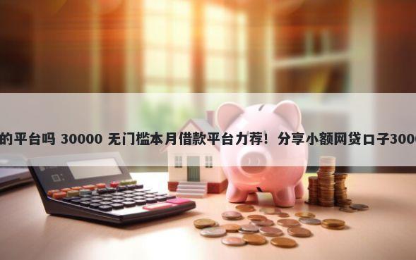 负债还能借钱的平台吗 30000 无门槛本月借款平台力荐！分享小额网贷口子30000无门槛借款