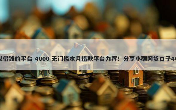 微信有什么可以借钱的平台 4000 无门槛本月借款平台力荐！分享小额网贷口子4000无门槛借款