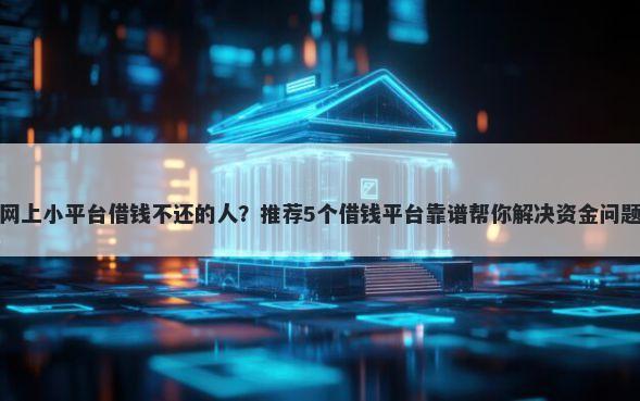 网上小平台借钱不还的人？推荐5个借钱平台靠谱帮你解决资金问题