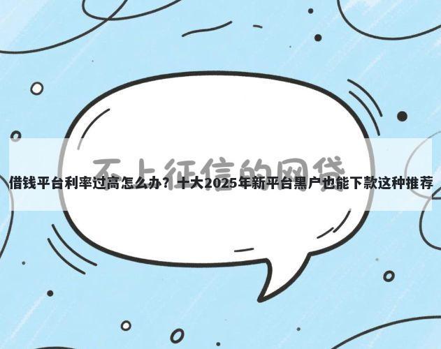 借钱平台利率过高怎么办？十大2025年新平台黑户也能下款这种推荐