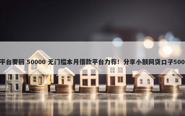 微信借钱通过平台要回 50000 无门槛本月借款平台力荐！分享小额网贷口子50000无门槛借款