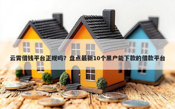 云霄借钱平台正规吗?盘点最新10个黑户能下款的借款平台