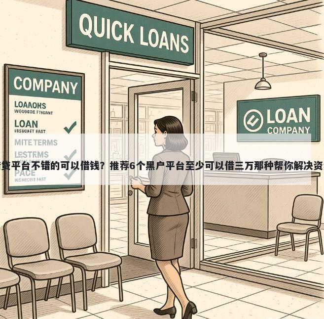 什么借贷平台不错的可以借钱？推荐6个黑户平台至少可以借三万那种帮你解决资金问题