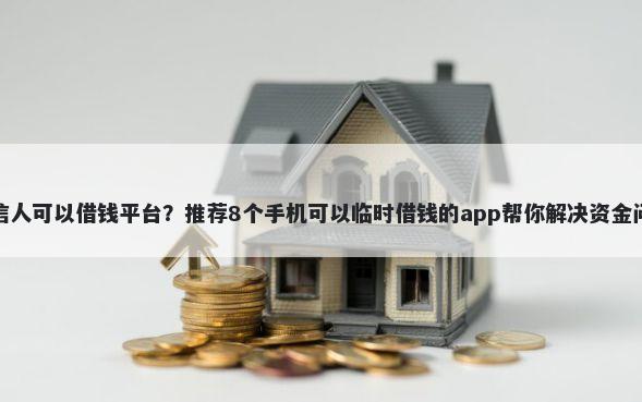失信人可以借钱平台？推荐8个手机可以临时借钱的app帮你解决资金问题